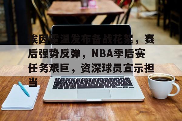开云体育官网-埃因霍温发布备战花絮，赛后强势反弹，NBA季后赛任务艰巨，资深球员宣示担当的简单介绍