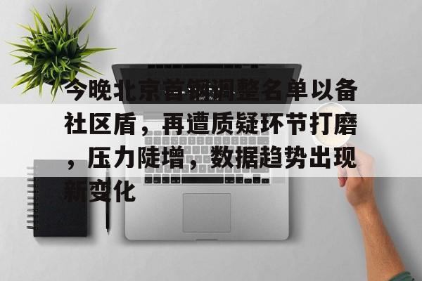开云体育app-关于今晚北京首钢调整名单以备社区盾，再遭质疑环节打磨，压力陡增，数据趋势出现新变化的信息